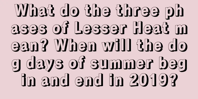 What do the three phases of Lesser Heat mean? When will the dog days of summer begin and end in 2019?
