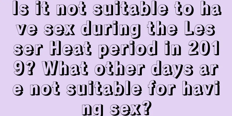 Is it not suitable to have sex during the Lesser Heat period in 2019? What other days are not suitable for having sex?