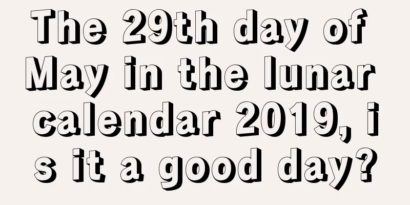 The 29th day of May in the lunar calendar 2019, is it a good day?