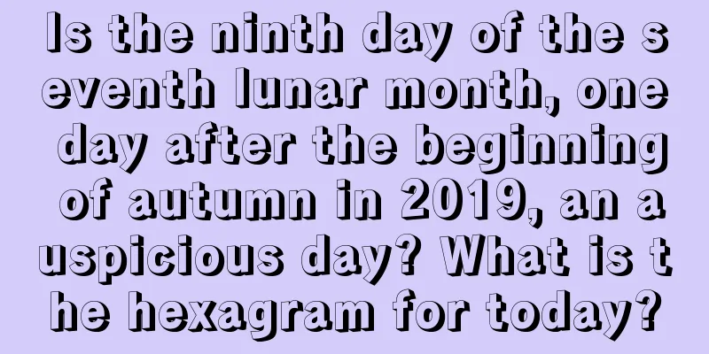 Is the ninth day of the seventh lunar month, one day after the beginning of autumn in 2019, an auspicious day? What is the hexagram for today?