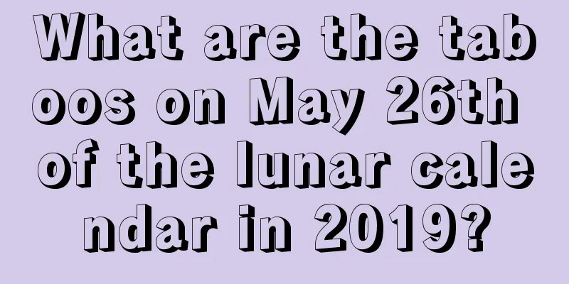 What are the taboos on May 26th of the lunar calendar in 2019?