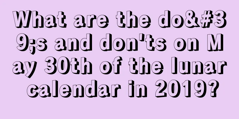 What are the do's and don'ts on May 30th of the lunar calendar in 2019?