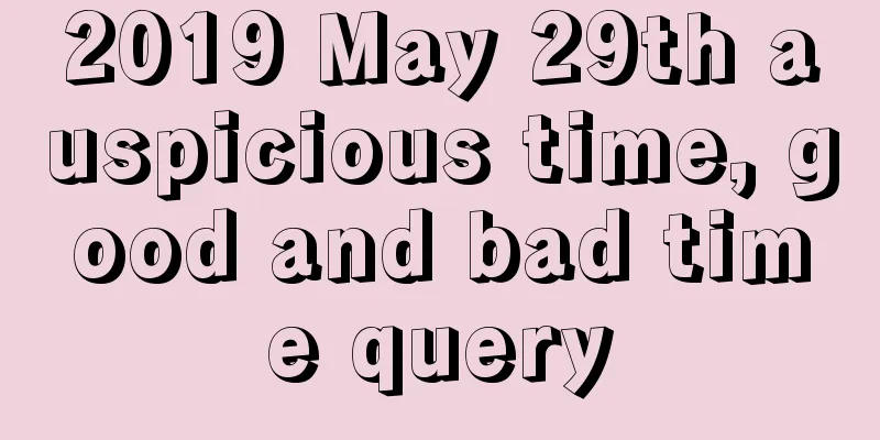 2019 May 29th auspicious time, good and bad time query