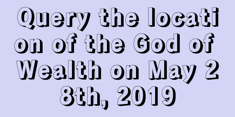 Query the location of the God of Wealth on May 28th, 2019