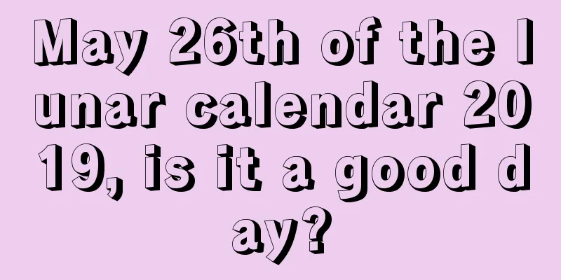 May 26th of the lunar calendar 2019, is it a good day?
