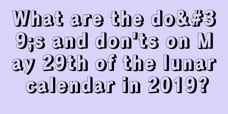 What are the do's and don'ts on May 29th of the lunar calendar in 2019?