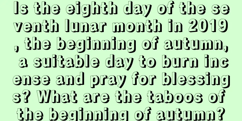 Is the eighth day of the seventh lunar month in 2019, the beginning of autumn, a suitable day to burn incense and pray for blessings? What are the taboos of the beginning of autumn?