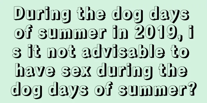 During the dog days of summer in 2019, is it not advisable to have sex during the dog days of summer?