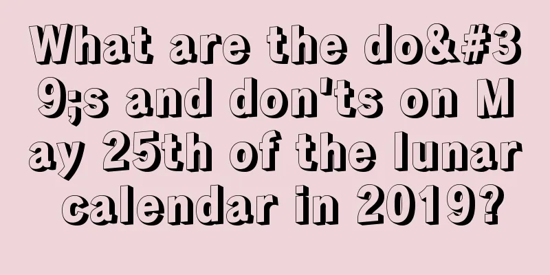 What are the do's and don'ts on May 25th of the lunar calendar in 2019?
