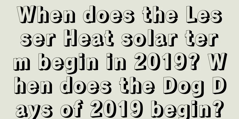 When does the Lesser Heat solar term begin in 2019? When does the Dog Days of 2019 begin?