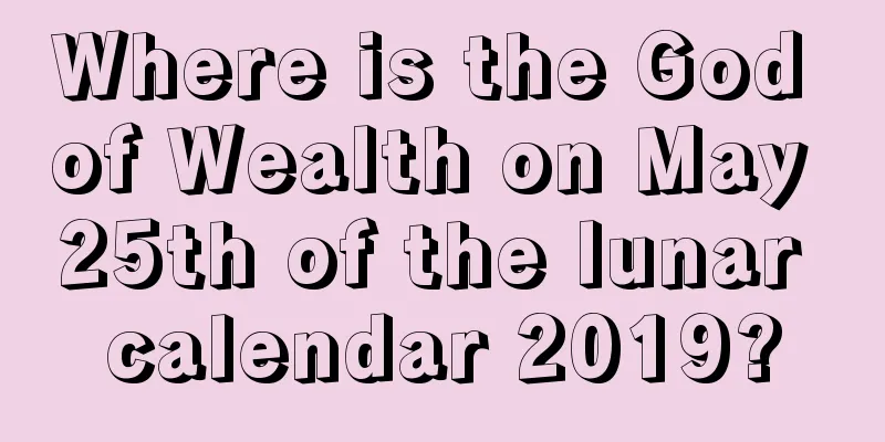 Where is the God of Wealth on May 25th of the lunar calendar 2019?