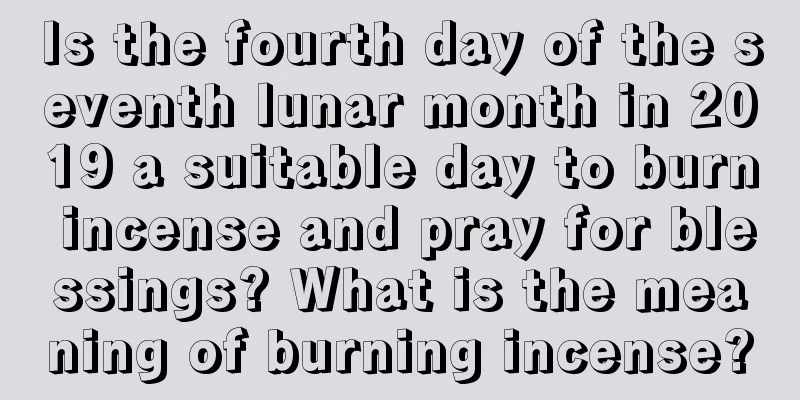 Is the fourth day of the seventh lunar month in 2019 a suitable day to burn incense and pray for blessings? What is the meaning of burning incense?