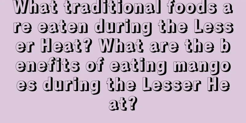 What traditional foods are eaten during the Lesser Heat? What are the benefits of eating mangoes during the Lesser Heat?