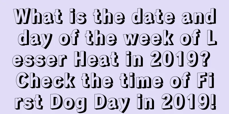 What is the date and day of the week of Lesser Heat in 2019? Check the time of First Dog Day in 2019!