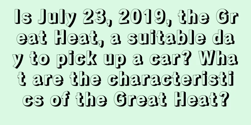 Is July 23, 2019, the Great Heat, a suitable day to pick up a car? What are the characteristics of the Great Heat?