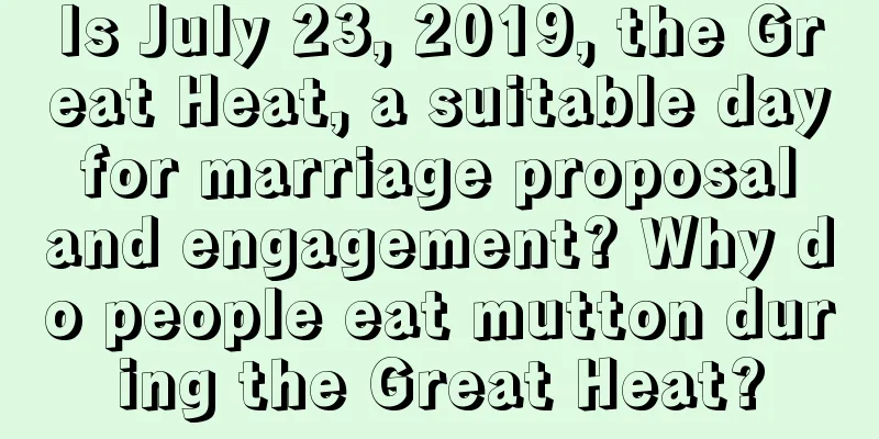 Is July 23, 2019, the Great Heat, a suitable day for marriage proposal and engagement? Why do people eat mutton during the Great Heat?