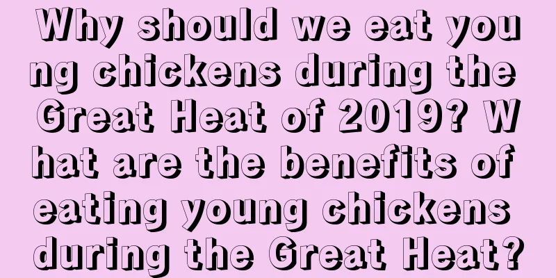 Why should we eat young chickens during the Great Heat of 2019? What are the benefits of eating young chickens during the Great Heat?
