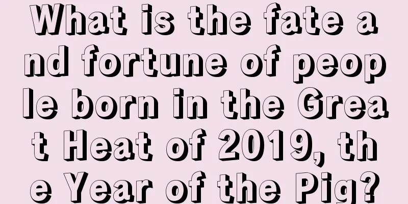 What is the fate and fortune of people born in the Great Heat of 2019, the Year of the Pig?
