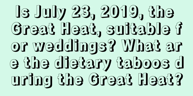Is July 23, 2019, the Great Heat, suitable for weddings? What are the dietary taboos during the Great Heat?