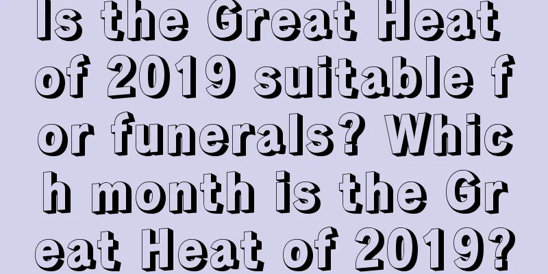 Is the Great Heat of 2019 suitable for funerals? Which month is the Great Heat of 2019?