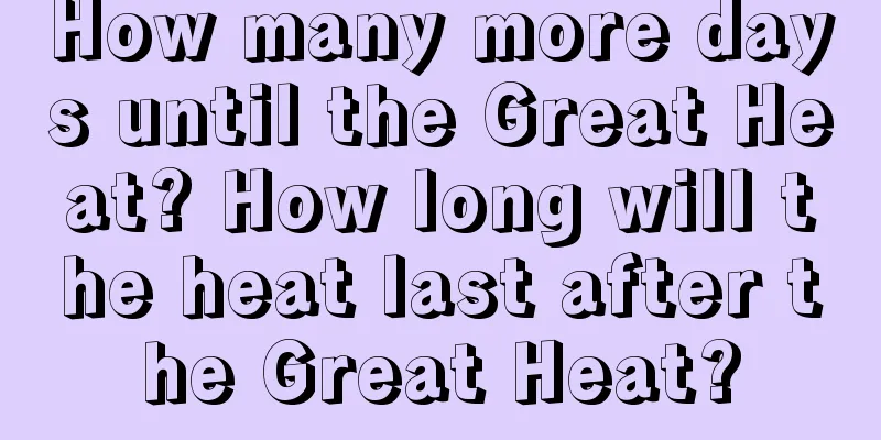 How many more days until the Great Heat? How long will the heat last after the Great Heat?