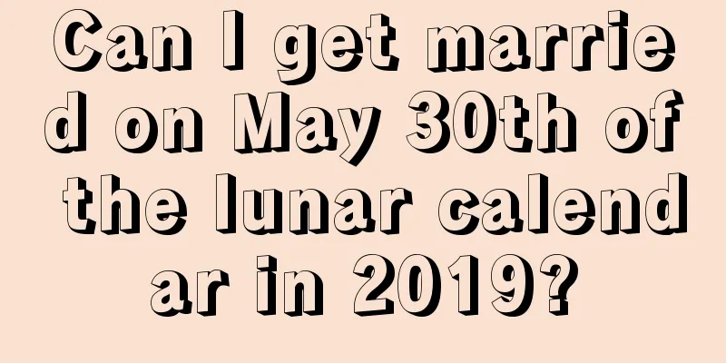 Can I get married on May 30th of the lunar calendar in 2019?