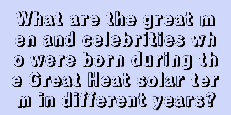 What are the great men and celebrities who were born during the Great Heat solar term in different years?