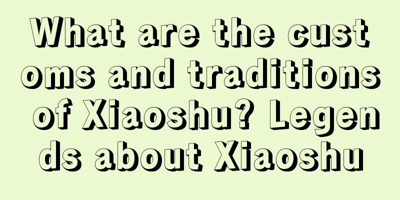 What are the customs and traditions of Xiaoshu? Legends about Xiaoshu