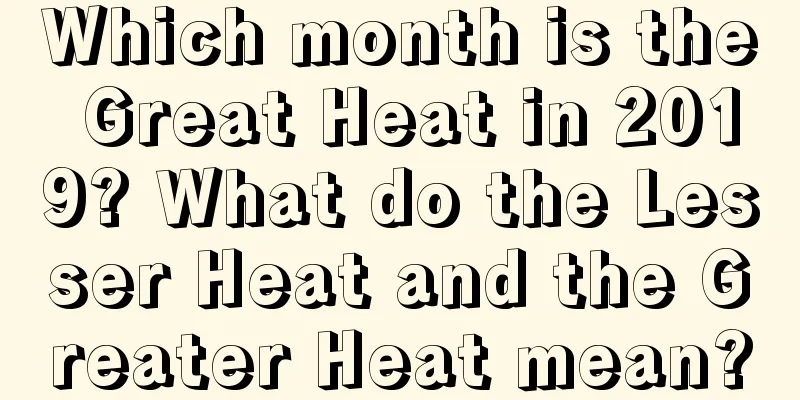 Which month is the Great Heat in 2019? What do the Lesser Heat and the Greater Heat mean?