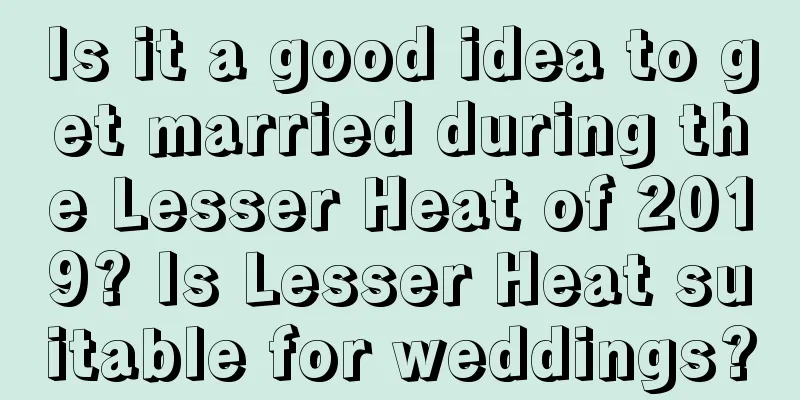Is it a good idea to get married during the Lesser Heat of 2019? Is Lesser Heat suitable for weddings?