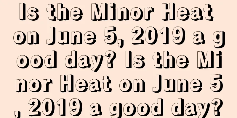 Is the Minor Heat on June 5, 2019 a good day? Is the Minor Heat on June 5, 2019 a good day?