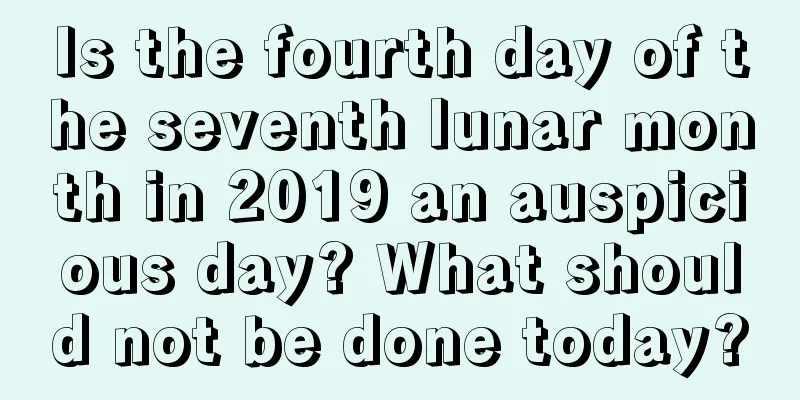 Is the fourth day of the seventh lunar month in 2019 an auspicious day? What should not be done today?