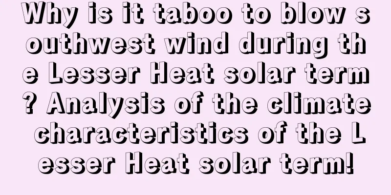 Why is it taboo to blow southwest wind during the Lesser Heat solar term? Analysis of the climate characteristics of the Lesser Heat solar term!