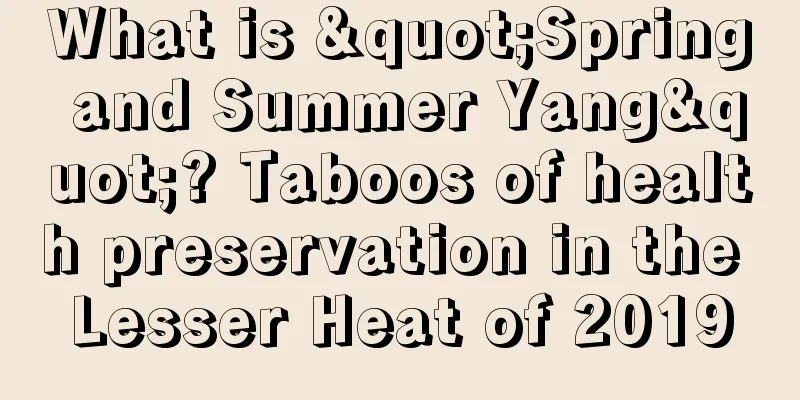 What is "Spring and Summer Yang"? Taboos of health preservation in the Lesser Heat of 2019