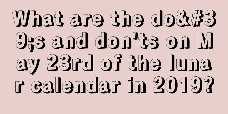 What are the do's and don'ts on May 23rd of the lunar calendar in 2019?