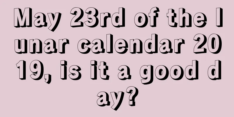 May 23rd of the lunar calendar 2019, is it a good day?