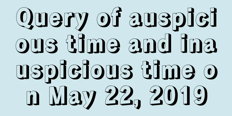 Query of auspicious time and inauspicious time on May 22, 2019