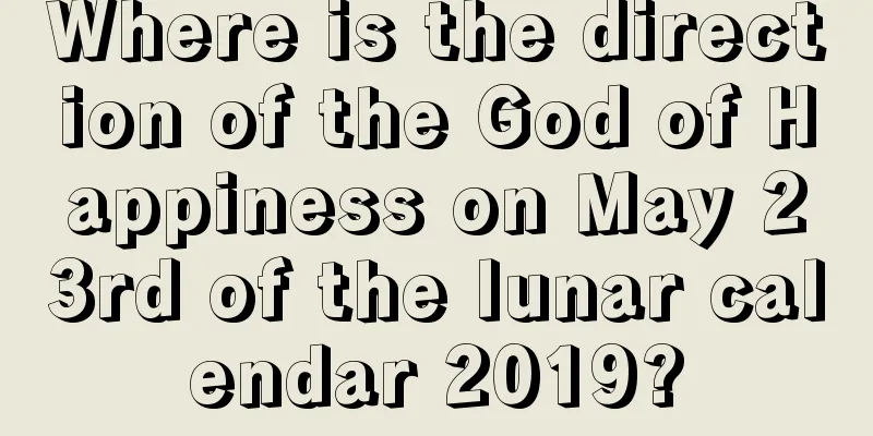 Where is the direction of the God of Happiness on May 23rd of the lunar calendar 2019?