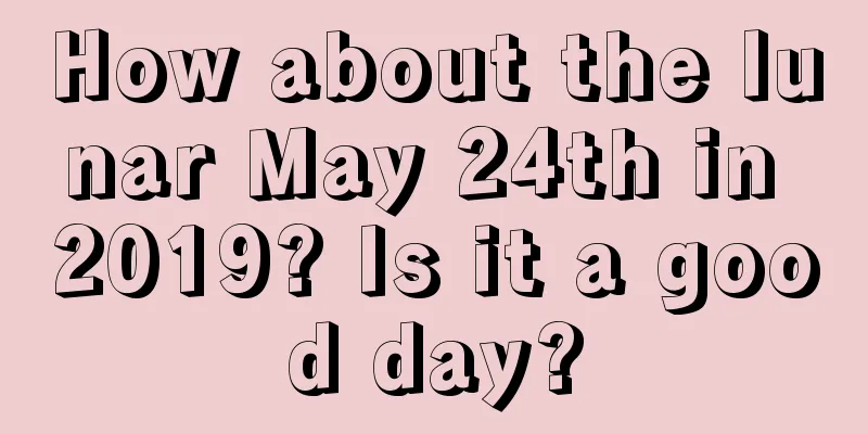How about the lunar May 24th in 2019? Is it a good day?