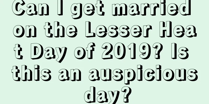 Can I get married on the Lesser Heat Day of 2019? Is this an auspicious day?