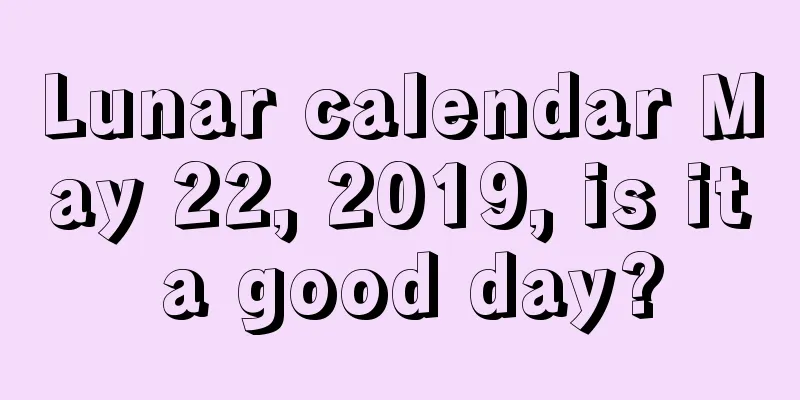 Lunar calendar May 22, 2019, is it a good day?