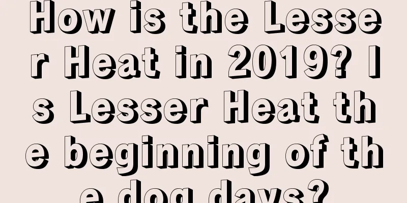 How is the Lesser Heat in 2019? Is Lesser Heat the beginning of the dog days?