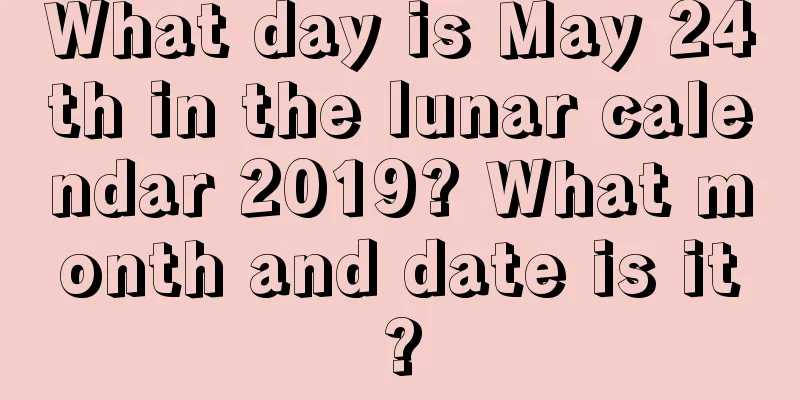 What day is May 24th in the lunar calendar 2019? What month and date is it?