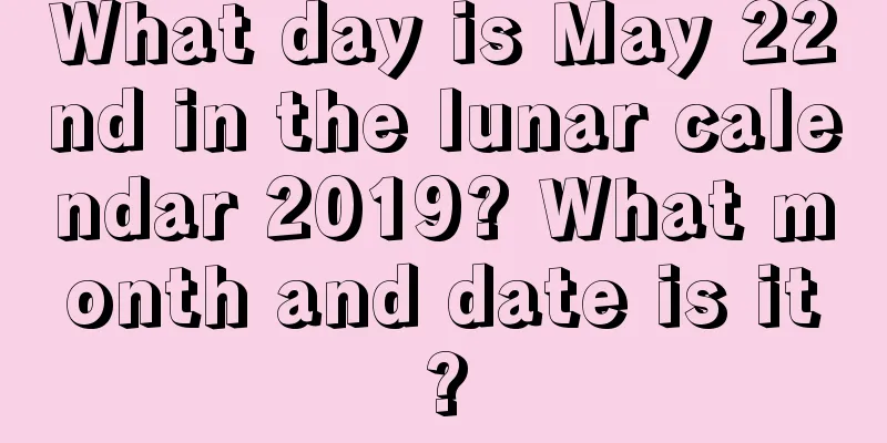 What day is May 22nd in the lunar calendar 2019? What month and date is it?