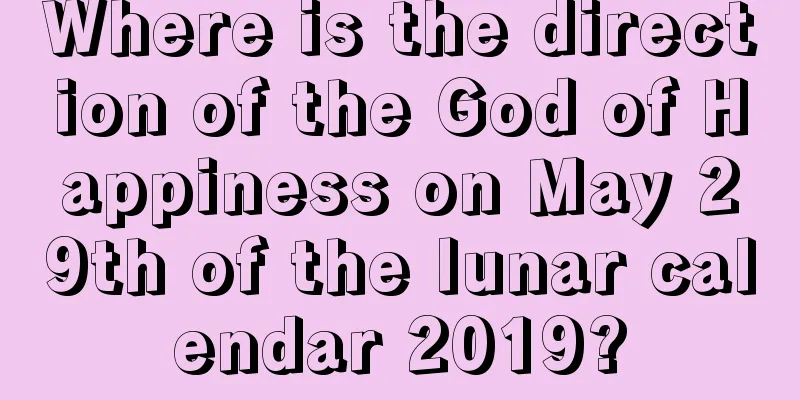 Where is the direction of the God of Happiness on May 29th of the lunar calendar 2019?