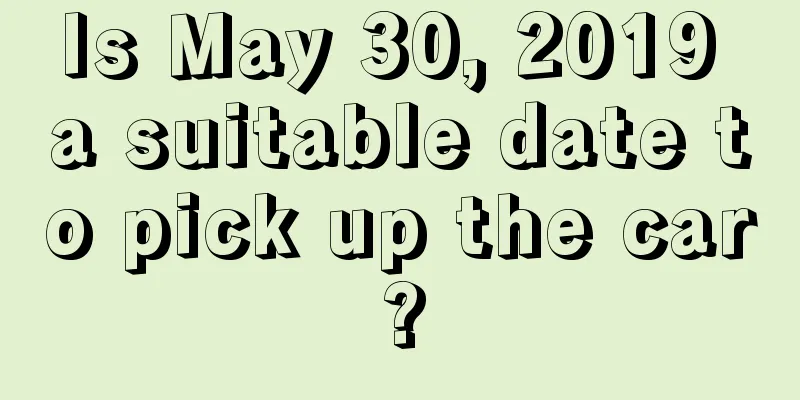 Is May 30, 2019 a suitable date to pick up the car?