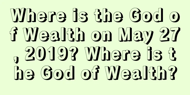 Where is the God of Wealth on May 27, 2019? Where is the God of Wealth?