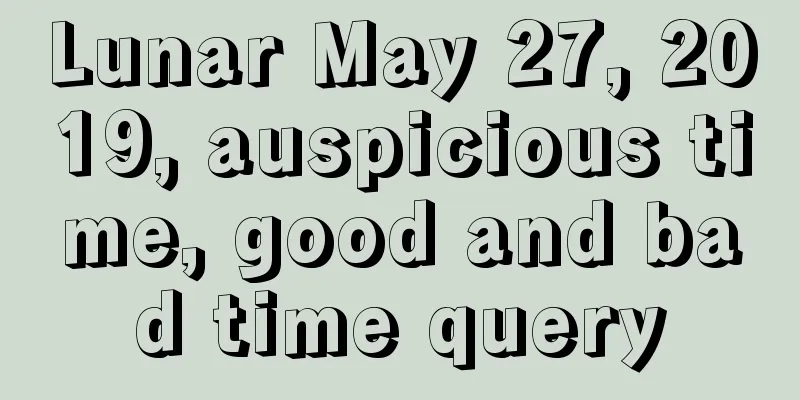 Lunar May 27, 2019, auspicious time, good and bad time query