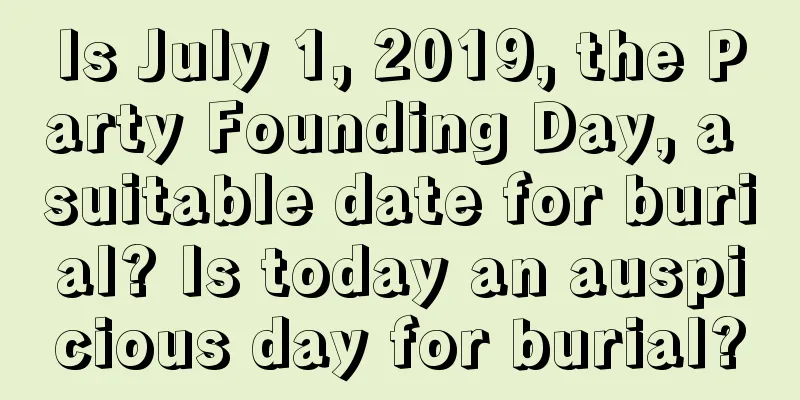 Is July 1, 2019, the Party Founding Day, a suitable date for burial? Is today an auspicious day for burial?