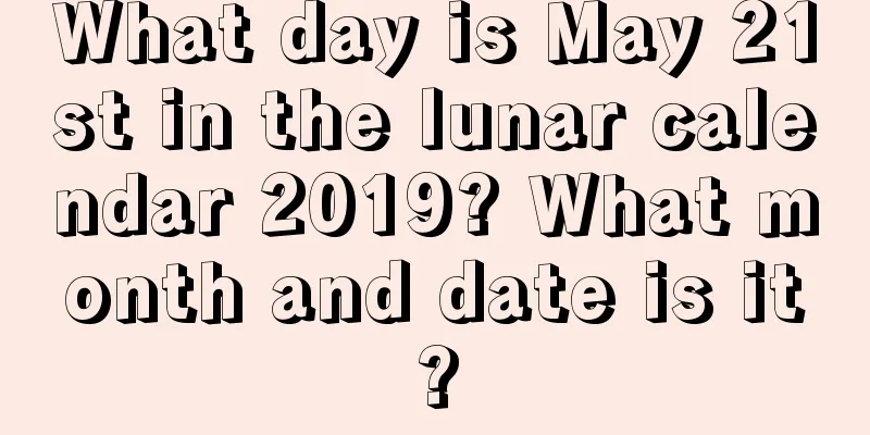 What day is May 21st in the lunar calendar 2019? What month and date is it?